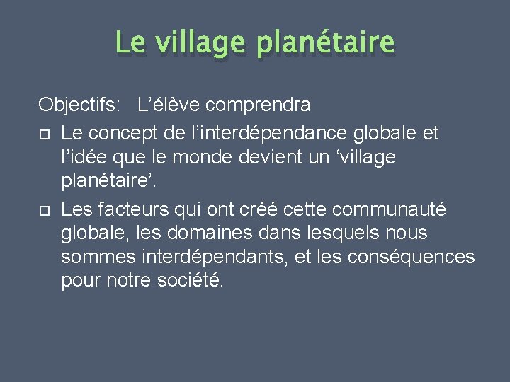Le village planétaire Objectifs: L’élève comprendra Le concept de l’interdépendance globale et l’idée que
