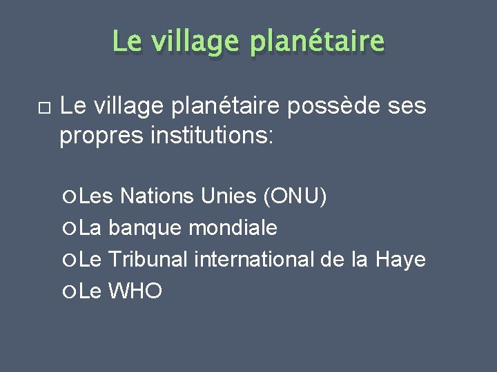 Le village planétaire possède ses propres institutions: Les Nations Unies (ONU) La banque mondiale