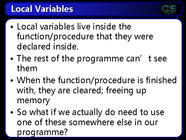 Local Variables • Local variables live inside the function/procedure that they were declared inside. Local Variables • Local variables live inside the function/procedure that they were declared inside.