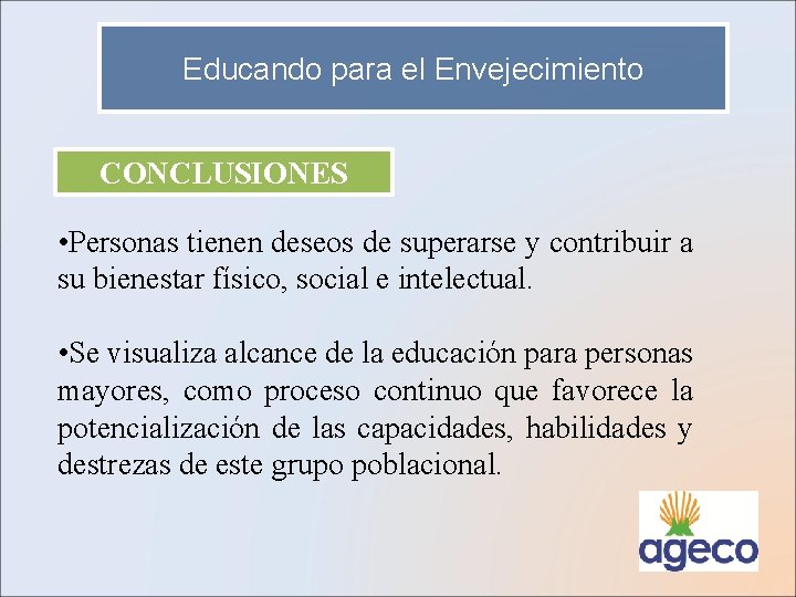 Educando para el Envejecimiento CONCLUSIONES • Personas tienen deseos de superarse y contribuir a