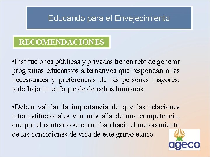 Educando para el Envejecimiento RECOMENDACIONES • Instituciones públicas y privadas tienen reto de generar