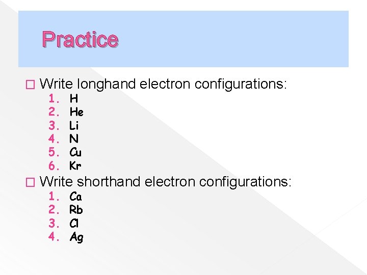 Practice � Write longhand electron configurations: � Write shorthand electron configurations: 1. 2. 3.