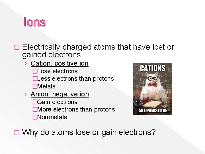 Ions � Electrically charged atoms that have lost or gained electrons › Cation: positive