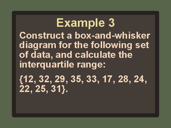 Example 3 Construct a box-and-whisker diagram for the following set of data, and calculate