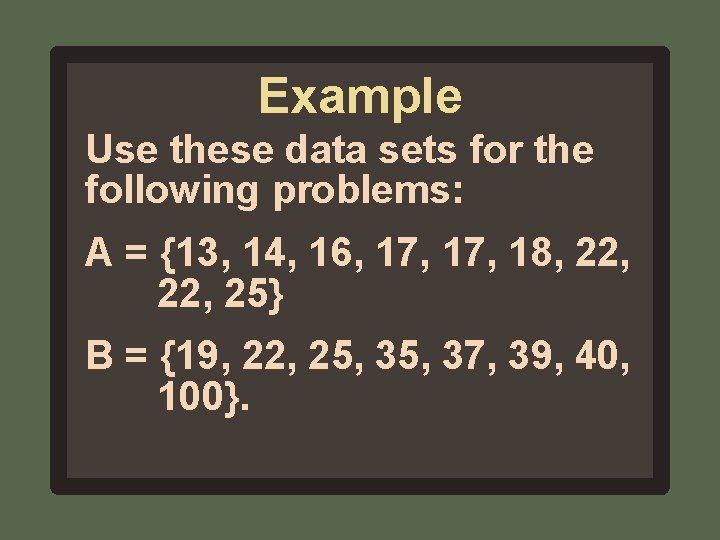 Example Use these data sets for the following problems: A = {13, 14, 16,