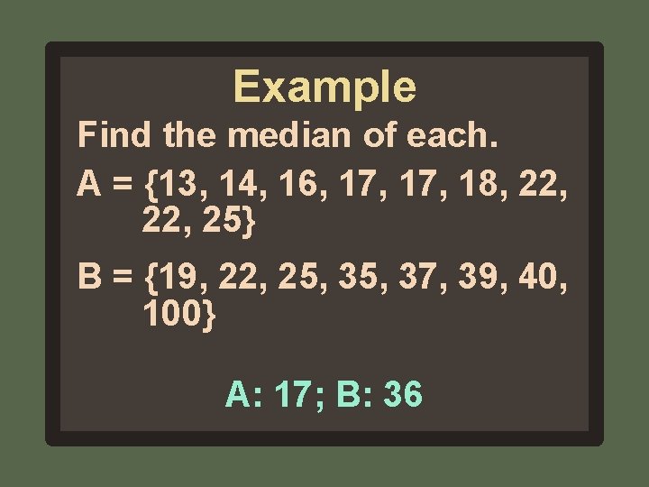Example Find the median of each. A = {13, 14, 16, 17, 18, 22,