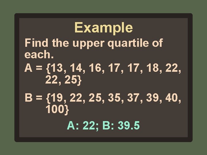 Example Find the upper quartile of each. A = {13, 14, 16, 17, 18,