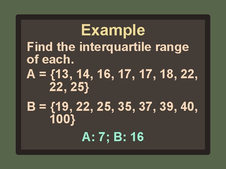 Example Find the interquartile range of each. A = {13, 14, 16, 17, 18,