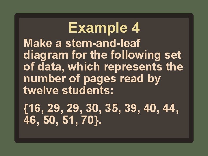 Example 4 Make a stem-and-leaf diagram for the following set of data, which represents