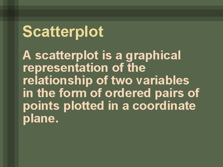 Scatterplot A scatterplot is a graphical representation of the relationship of two variables in