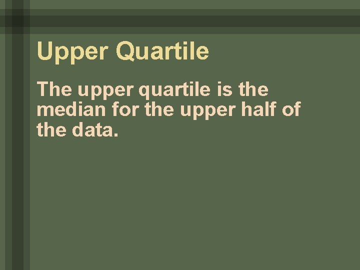 Upper Quartile The upper quartile is the median for the upper half of the