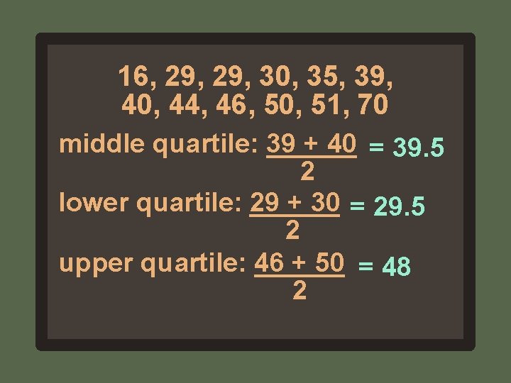 16, 29, 30, 35, 39, 40, 44, 46, 50, 51, 70 middle quartile: 39