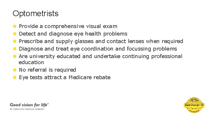 Optometrists Provide a comprehensive visual exam Detect and diagnose eye health problems Prescribe and