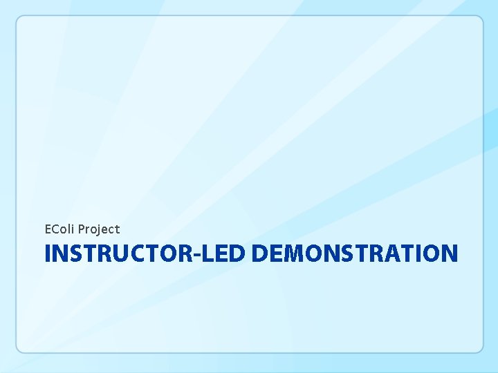 EColi Project INSTRUCTOR-LED DEMONSTRATION 