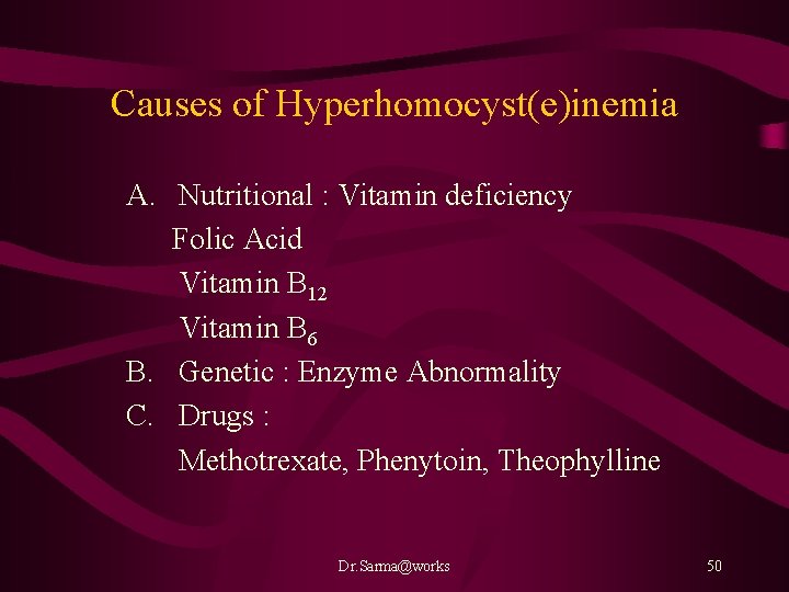 Causes of Hyperhomocyst(e)inemia A. Nutritional : Vitamin deficiency Folic Acid Vitamin B 12 Vitamin