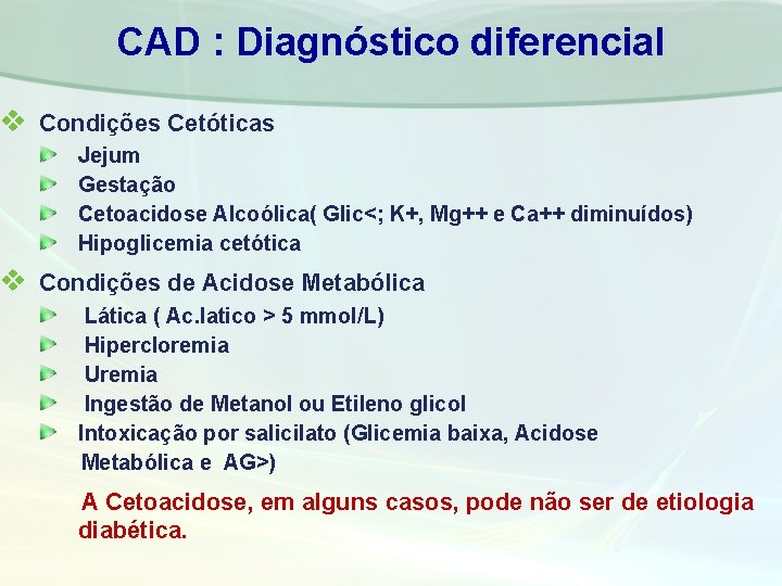 CAD : Diagnóstico diferencial v Condições Cetóticas Jejum Gestação Cetoacidose Alcoólica( Glic<; K+, Mg++