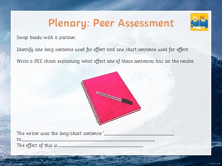 Plenary: Peer Assessment Swap books with a partner. Identify one long sentence used for