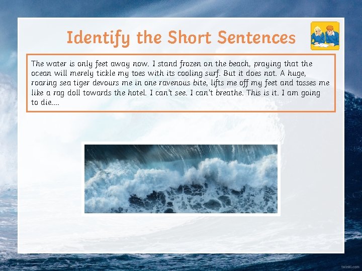 Identify the Short Sentences The water is only feet away now. I stand frozen