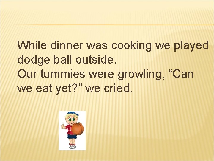 While dinner was cooking we played dodge ball outside. Our tummies were growling, “Can