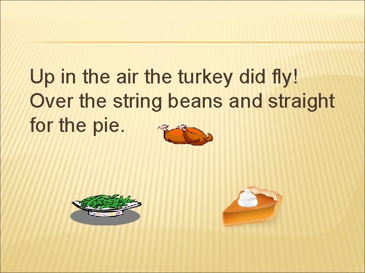 Up in the air the turkey did fly! Over the string beans and straight