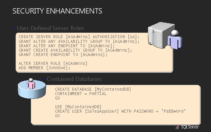 SECURITY ENHANCEMENTS • User-Defined Server Roles CREATE SERVER ROLE [AGAdmins] AUTHORIZATION [sa]; GRANT ALTER