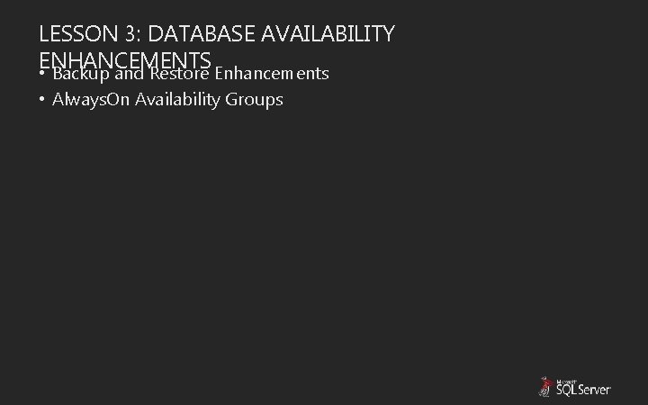 LESSON 3: DATABASE AVAILABILITY ENHANCEMENTS • Backup and Restore Enhancements • Always. On Availability LESSON 3: DATABASE AVAILABILITY ENHANCEMENTS • Backup and Restore Enhancements • Always. On Availability
