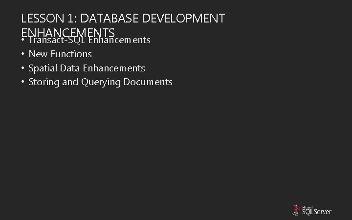 LESSON 1: DATABASE DEVELOPMENT ENHANCEMENTS • Transact-SQL Enhancements • New Functions • Spatial Data LESSON 1: DATABASE DEVELOPMENT ENHANCEMENTS • Transact-SQL Enhancements • New Functions • Spatial Data