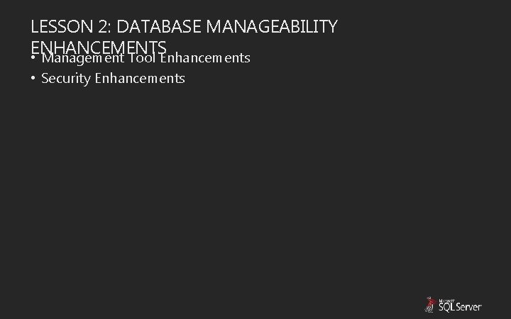 LESSON 2: DATABASE MANAGEABILITY ENHANCEMENTS • Management Tool Enhancements • Security Enhancements LESSON 2: DATABASE MANAGEABILITY ENHANCEMENTS • Management Tool Enhancements • Security Enhancements
