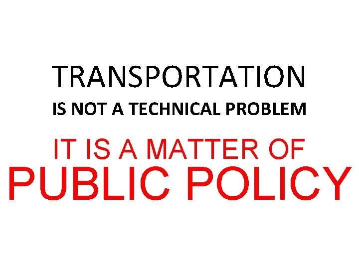 TRANSPORTATION IS NOT A TECHNICAL PROBLEM IT IS A MATTER OF PUBLIC POLICY 