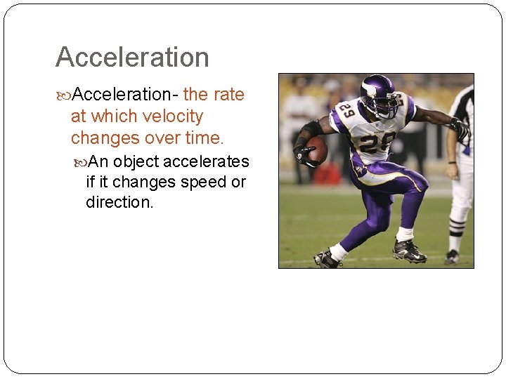 Acceleration- the rate at which velocity changes over time. An object accelerates if it
