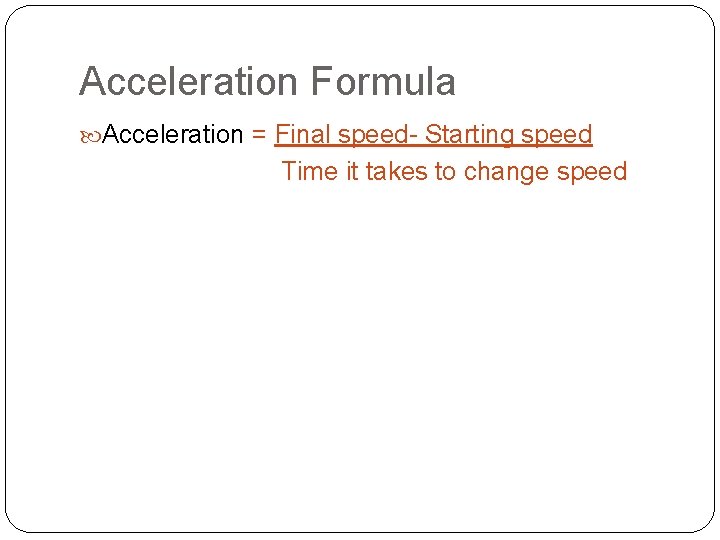 Acceleration Formula Acceleration = Final speed- Starting speed Time it takes to change speed