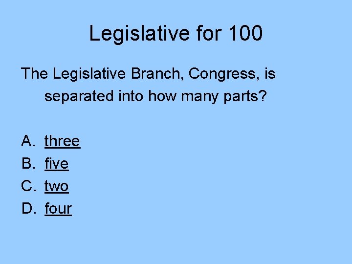 Legislative for 100 The Legislative Branch, Congress, is separated into how many parts? A.