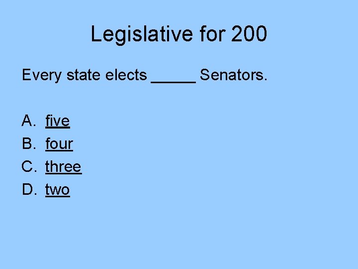Legislative for 200 Every state elects _____ Senators. A. B. C. D. five four Legislative for 200 Every state elects _____ Senators. A. B. C. D. five four