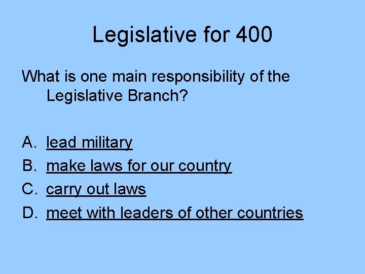 Legislative for 400 What is one main responsibility of the Legislative Branch? A. B.