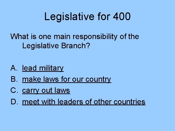 Legislative for 400 What is one main responsibility of the Legislative Branch? A. B. Legislative for 400 What is one main responsibility of the Legislative Branch? A. B.