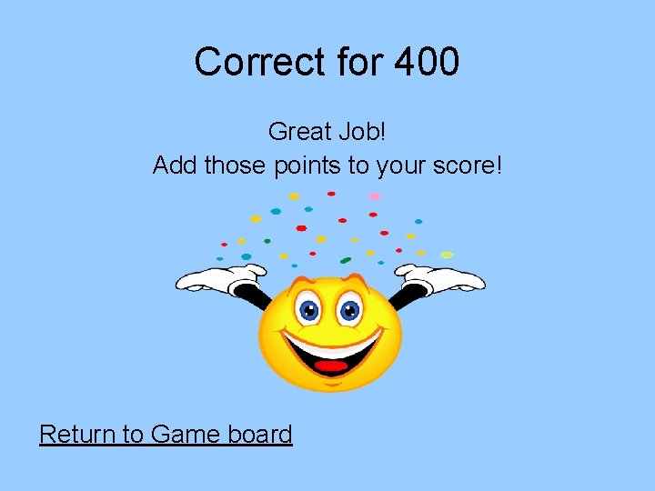 Correct for 400 Great Job! Add those points to your score! Return to Game