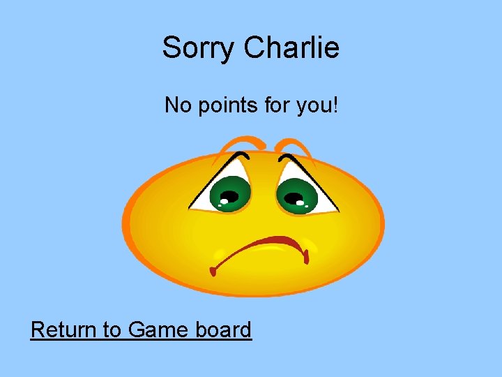 Sorry Charlie No points for you! Return to Game board 