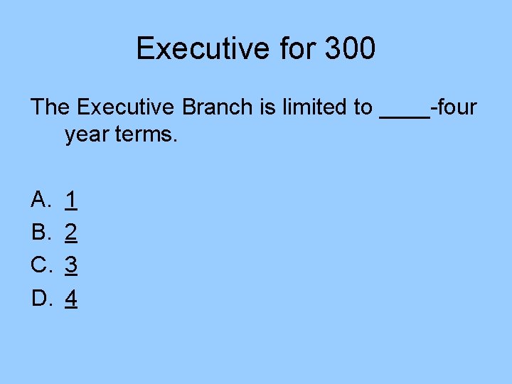 Executive for 300 The Executive Branch is limited to ____-four year terms. A. B. Executive for 300 The Executive Branch is limited to ____-four year terms. A. B.