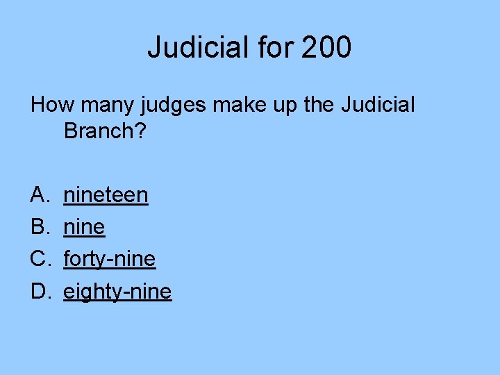 Judicial for 200 How many judges make up the Judicial Branch? A. B. C. Judicial for 200 How many judges make up the Judicial Branch? A. B. C.