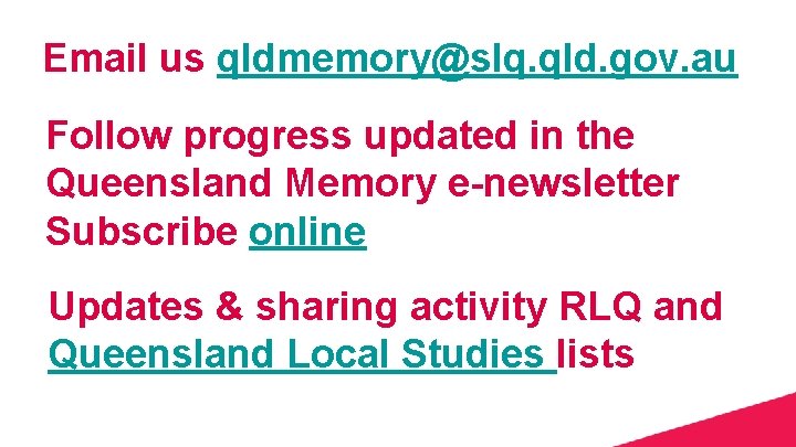 Email us qldmemory@slq. qld. gov. au Follow progress updated in the Queensland Memory e-newsletter