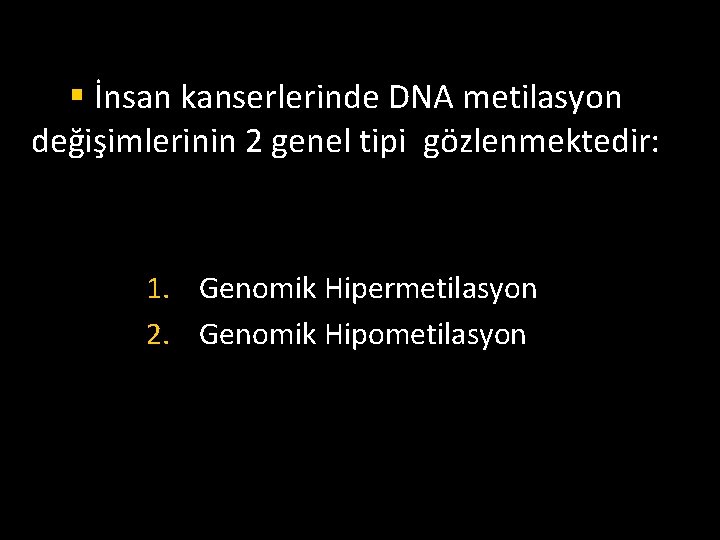 § İnsan kanserlerinde DNA metilasyon değişimlerinin 2 genel tipi gözlenmektedir: 1. Genomik Hipermetilasyon 2.