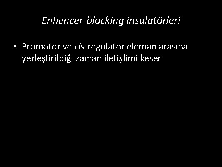 Enhencer-blocking insulatörleri • Promotor ve cis-regulator eleman arasına yerleştirildiği zaman iletişlimi keser 