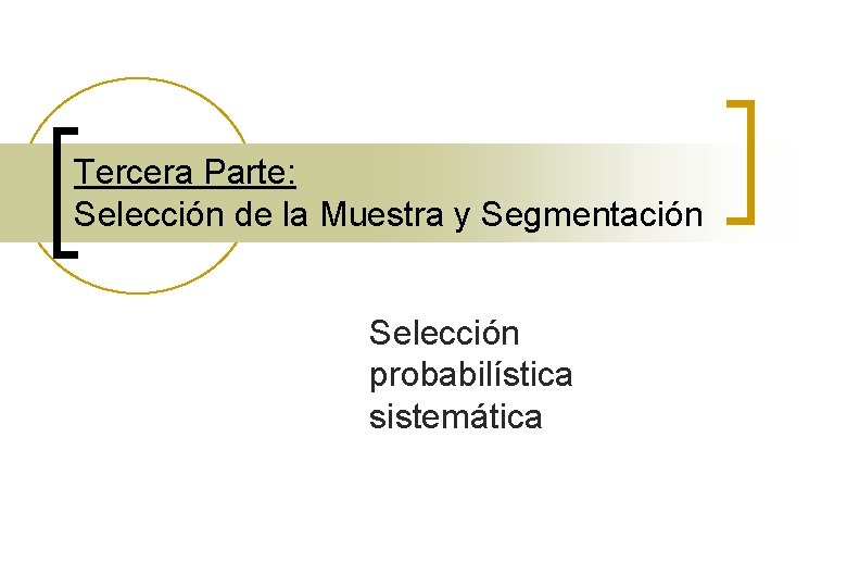 Tercera Parte: Selección de la Muestra y Segmentación Selección probabilística sistemática 
