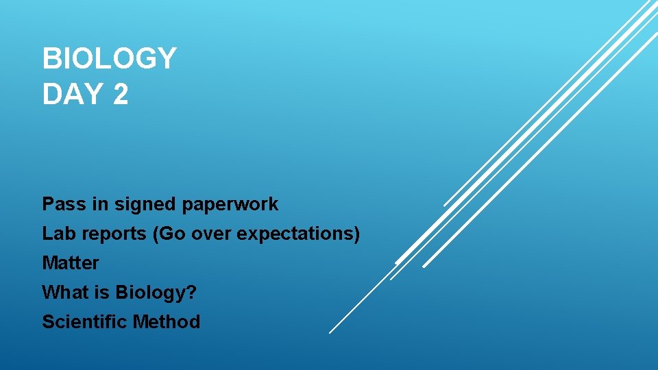 BIOLOGY DAY 2 Pass in signed paperwork Lab reports (Go over expectations) Matter What