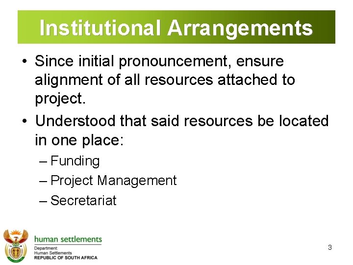 Institutional Arrangements • Since initial pronouncement, ensure alignment of all resources attached to project.