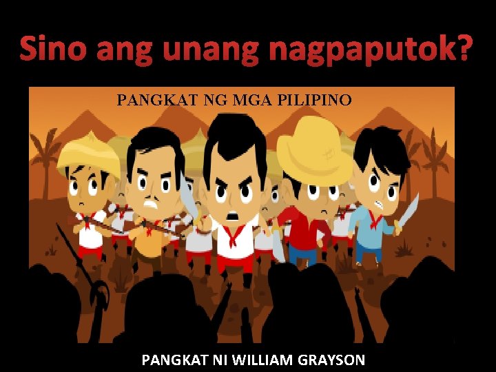 Sino ang unang nagpaputok? PANGKAT NG MGA PILIPINO PANGKAT NI WILLIAM GRAYSON 