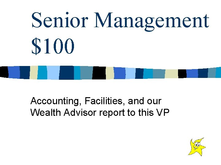 Senior Management $100 Accounting, Facilities, and our Wealth Advisor report to this VP 