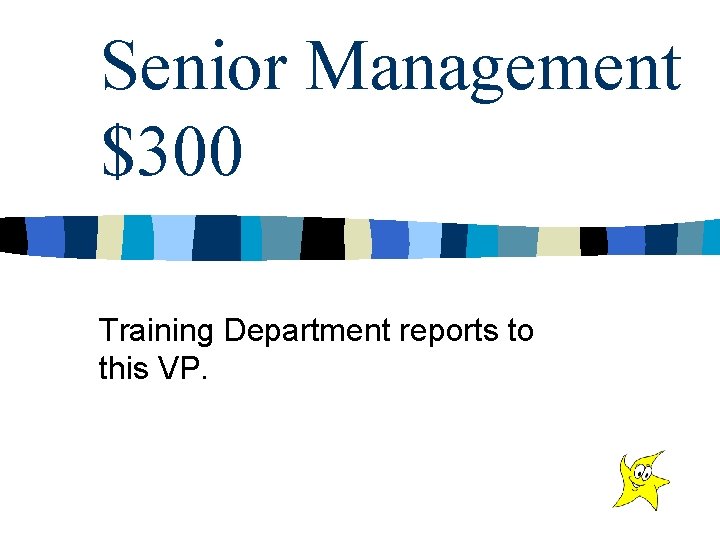 Senior Management $300 Training Department reports to this VP. 