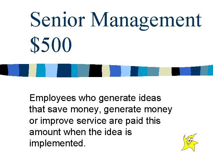 Senior Management $500 Employees who generate ideas that save money, generate money or improve