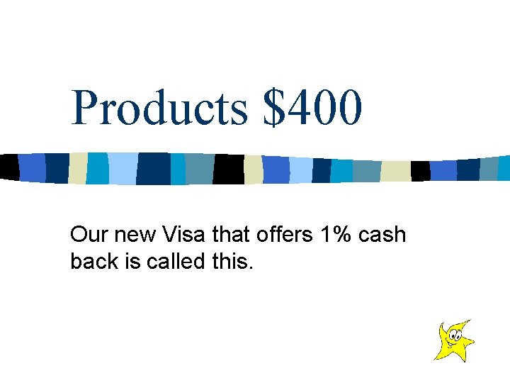 Products $400 Our new Visa that offers 1% cash back is called this. 